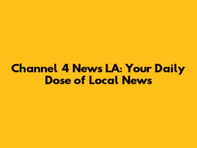 Channel 4 News LA: Your Daily Dose of Local News