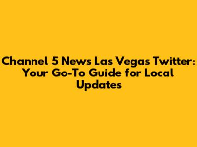 Channel 5 News Las Vegas Twitter: Your Go-To Guide for Local Updates