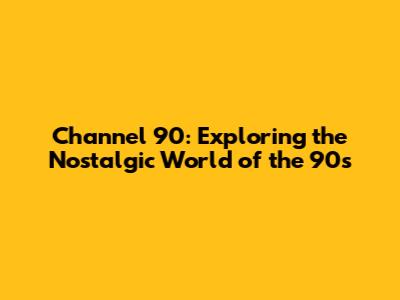 Channel 90: Exploring the Nostalgic World of the 90s