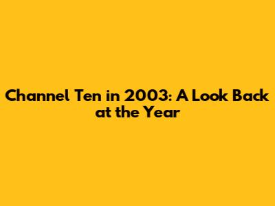 Channel Ten in 2003: A Look Back at the Year