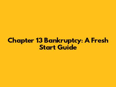 Chapter 13 Bankruptcy: A Fresh Start Guide