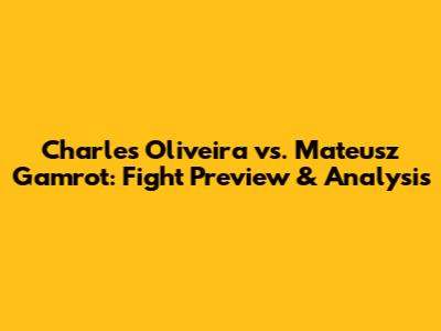 Charles Oliveira vs. Mateusz Gamrot: Fight Preview & Analysis
