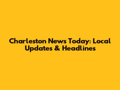 Charleston News Today: Local Updates & Headlines