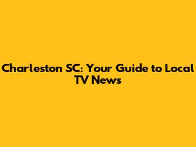 Charleston SC: Your Guide to Local TV News