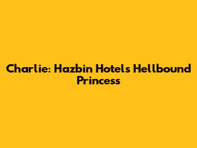 Charlie: Hazbin Hotel's Hellbound Princess