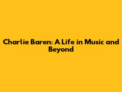 Charlie Baren: A Life in Music and Beyond
