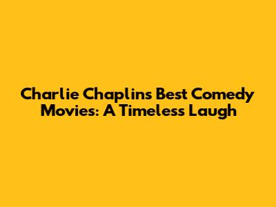 Charlie Chaplin's Best Comedy Movies: A Timeless Laugh