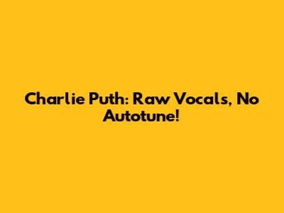 Charlie Puth: Raw Vocals, No Autotune!