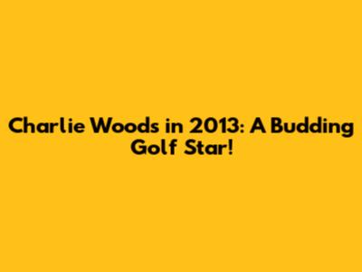 Charlie Woods in 2013: A Budding Golf Star!