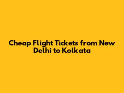 Cheap Flight Tickets from New Delhi to Kolkata