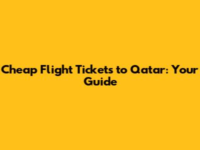 Cheap Flight Tickets to Qatar: Your Guide