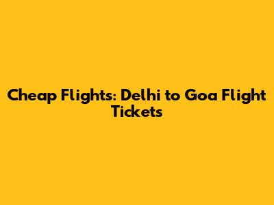 Cheap Flights: Delhi to Goa Flight Tickets