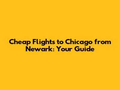 Cheap Flights to Chicago from Newark: Your Guide