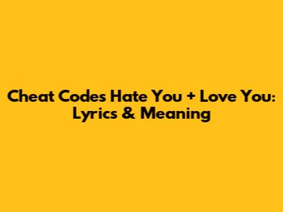Cheat Codes' 'Hate You + Love You': Lyrics & Meaning