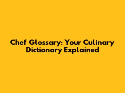Chef Glossary: Your Culinary Dictionary Explained