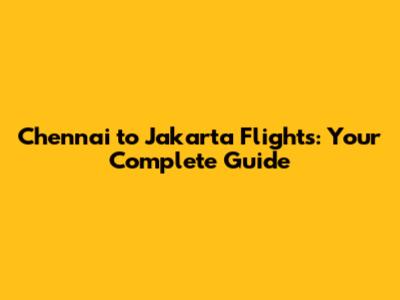 Chennai to Jakarta Flights: Your Complete Guide