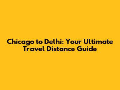 Chicago to Delhi: Your Ultimate Travel Distance Guide