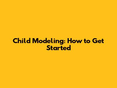 Child Modeling: How to Get Started