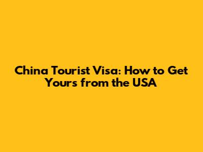 China Tourist Visa: How to Get Yours from the USA