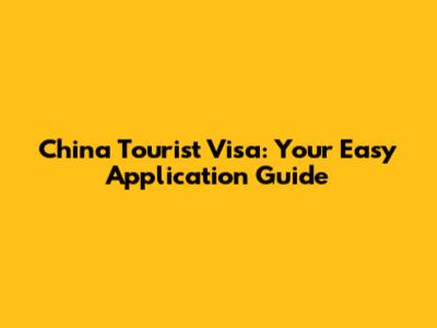 China Tourist Visa: Your Easy Application Guide