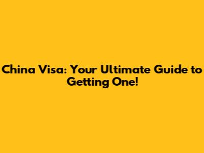 China Visa: Your Ultimate Guide to Getting One!