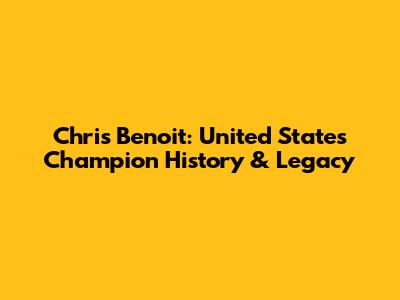 Chris Benoit: United States Champion History & Legacy