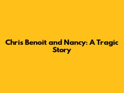 Chris Benoit and Nancy: A Tragic Story