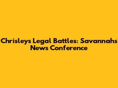 Chrisley's Legal Battles: Savannah's News Conference