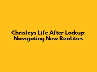 Chrisley's Life After Lockup: Navigating New Realities