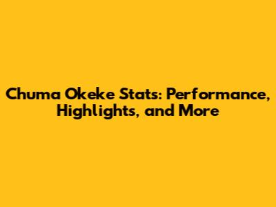 Chuma Okeke Stats: Performance, Highlights, and More