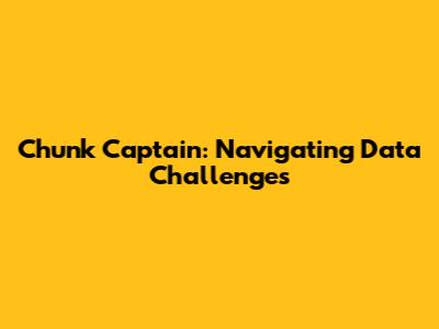 Chunk Captain: Navigating Data Challenges