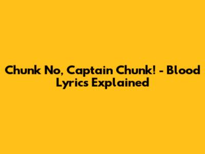 Chunk No, Captain Chunk! - Blood Lyrics Explained