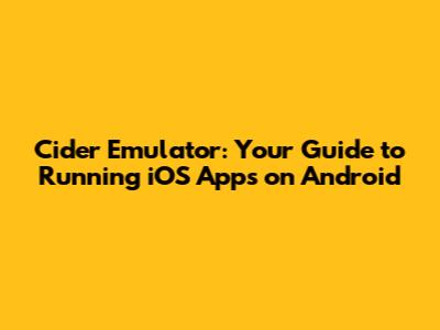 Cider Emulator: Your Guide to Running iOS Apps on Android