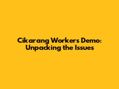 Cikarang Workers' Demo: Unpacking the Issues