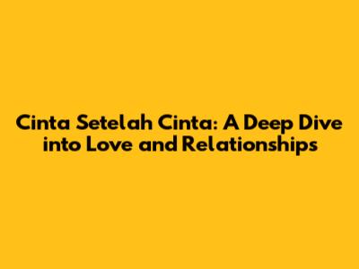 Cinta Setelah Cinta: A Deep Dive into Love and Relationships