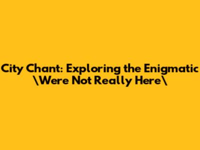City Chant: Exploring the Enigmatic \"We're Not Really Here\"