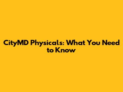 CityMD Physicals: What You Need to Know