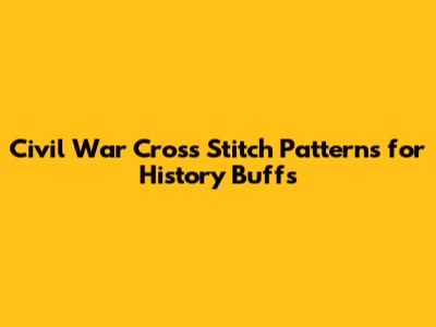 Civil War Cross Stitch Patterns for History Buffs