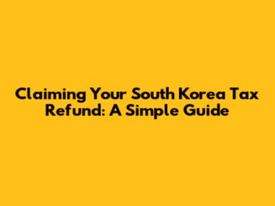 Claiming Your South Korea Tax Refund: A Simple Guide