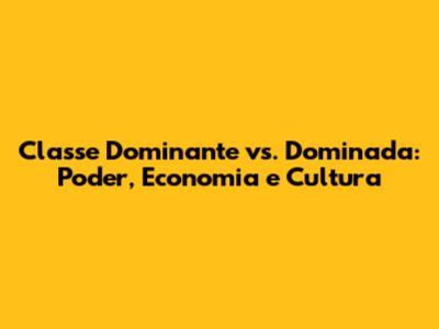 Classe Dominante vs. Dominada: Poder, Economia e Cultura