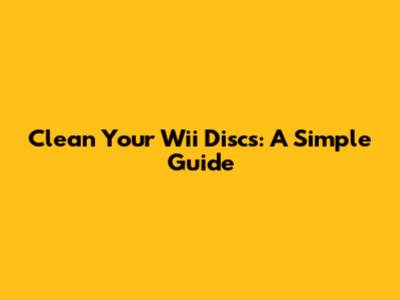 Clean Your Wii Discs: A Simple Guide