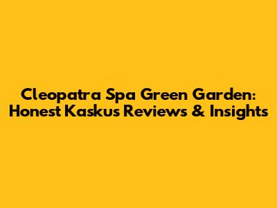 Cleopatra Spa Green Garden: Honest Kaskus Reviews & Insights
