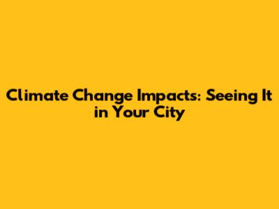 Climate Change Impacts: Seeing It in Your City
