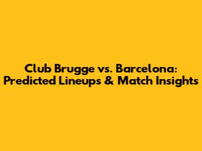 Club Brugge vs. Barcelona: Predicted Lineups & Match Insights