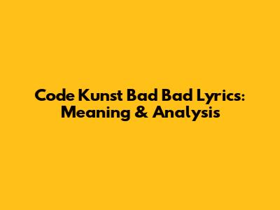 Code Kunst Bad Bad Lyrics: Meaning & Analysis