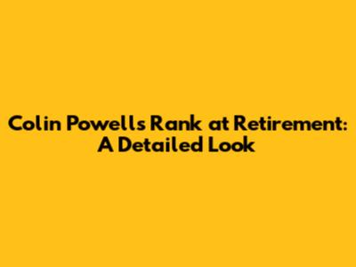 Colin Powell's Rank at Retirement: A Detailed Look
