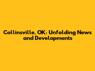 Collinsville, OK: Unfolding News and Developments