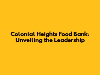 Colonial Heights Food Bank: Unveiling the Leadership