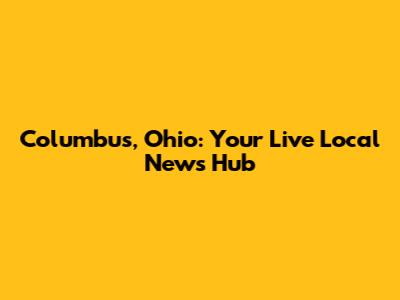 Columbus, Ohio: Your Live Local News Hub