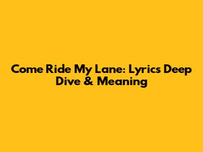 Come Ride My Lane: Lyrics Deep Dive & Meaning